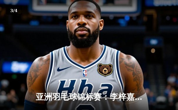 亚洲羽毛球锦标赛：李梓嘉逆转夺冠，国羽男单新星崛起引关注 - 3