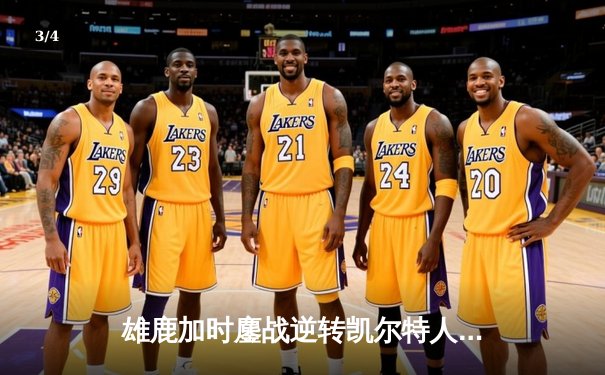 雄鹿加时鏖战逆转凯尔特人 字母哥44分导演28分惊天翻盘 - 3