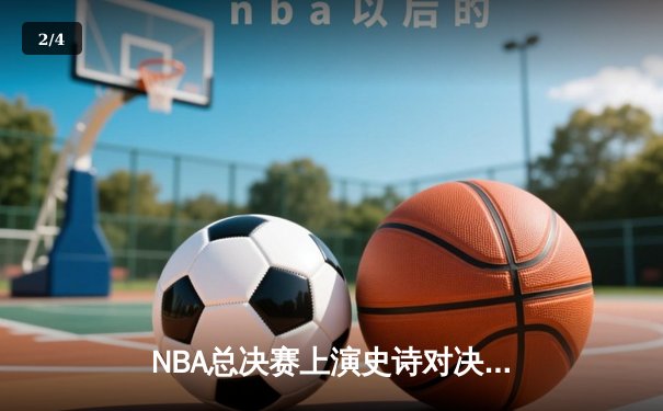 NBA总决赛上演史诗对决，勇士加时险胜凯尔特人夺得赛点 - 2