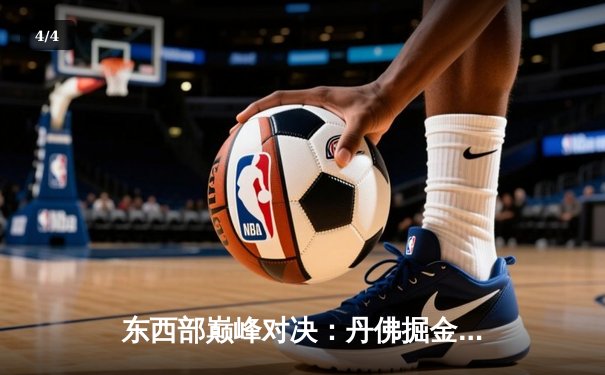 东西部巅峰对决：丹佛掘金加时险胜波士顿凯尔特人，约基奇34+12+9主宰比赛 - 4