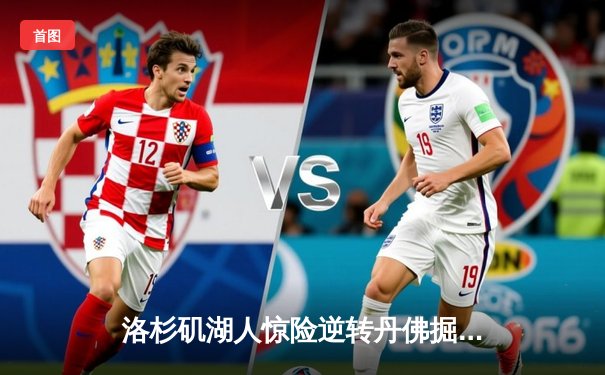 洛杉矶湖人惊险逆转丹佛掘金，詹姆斯关键三分锁定胜局