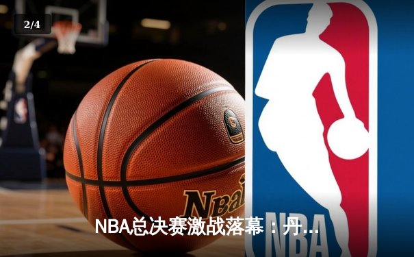 NBA总决赛激战落幕：丹佛掘金逆转夺冠，约基奇荣膺FMVP - 2