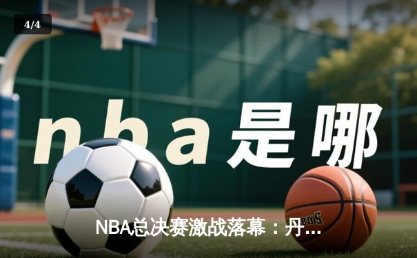 NBA总决赛激战落幕：丹佛掘金逆转夺冠，约基奇荣膺FMVP - 4